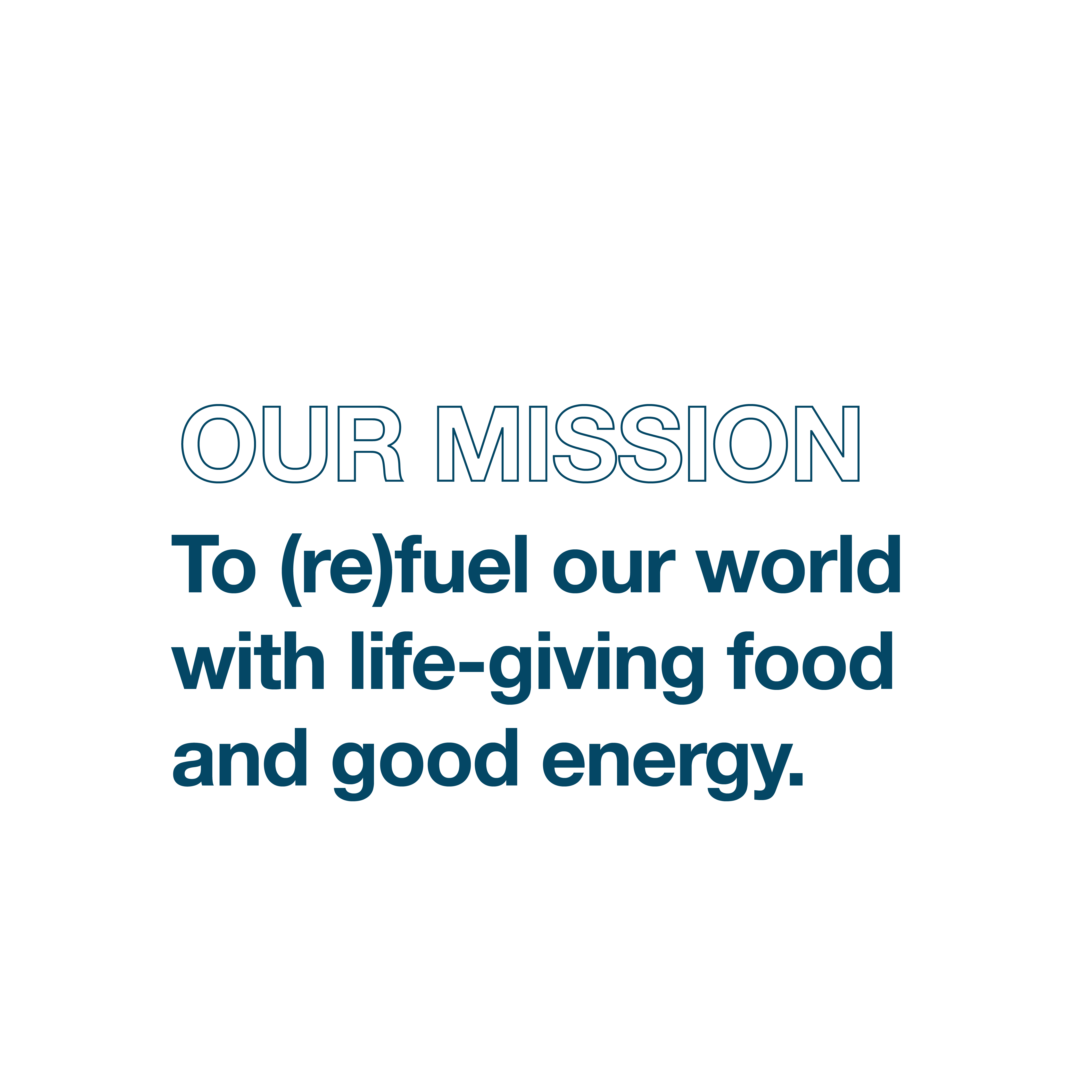 Our Mission: To (re) fuel our world with life-giving food and good energy.
